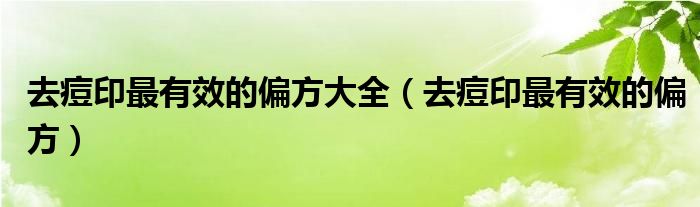 祛痘小妙招一夜去痘_去痘小偏方_怎么去痘坑痘印