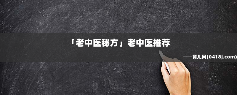 老中医增大变长秘方_阴具增大增长秘方“它”好用看得见_老中医增大变长秘方