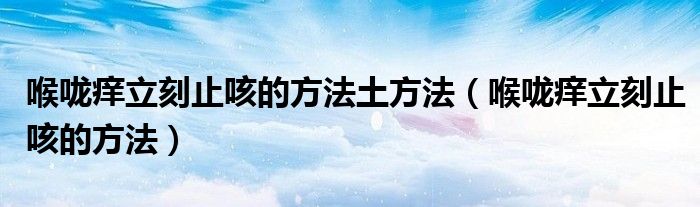 眼睛痒耳朵痒喉咙痒_小方法缓解喉咙痒_缓解嗓子痒最快方法